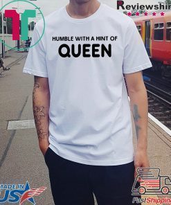 HUMBLE WITH A HINT OF QUEEN SHIRT