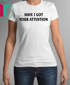 Have I Got Your Attention Shirt