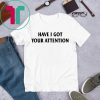 Have I Got Your Attention Shirt