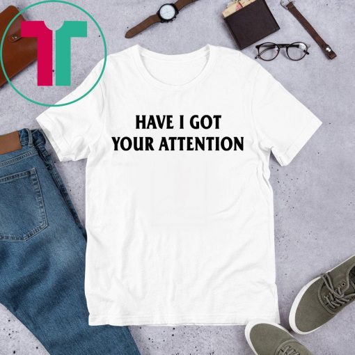 Have I Got Your Attention Shirt