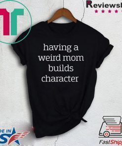 Having a weird Mom builds character shirt