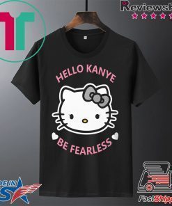 Hello Kanye Be Fearless Shirt