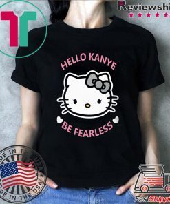 Hello Kanye Be Fearless Shirt