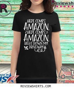 Here Comes Amazon Right Down My Driveway Shirt