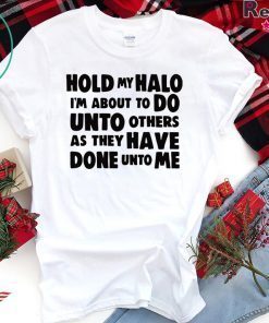 Hold My Halo I’m about to do unto others as they have done unto me shirt