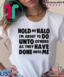 Hold My Halo I’m about to do unto others as they have done unto me shirt