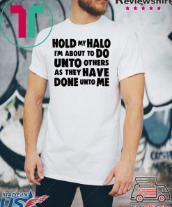 Hold My Halo I’m about to do unto others as they have done unto me shirt