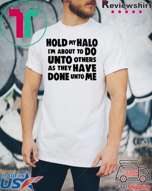 Hold My Halo I’m about to do unto others as they have done unto me shirt