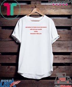 I Am Going To Punch You In The Mouth With My Own Mouth Tee Shirt