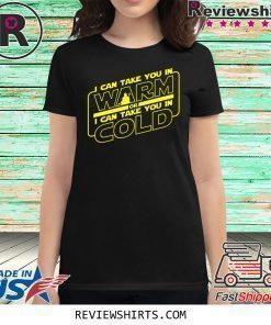 I Can Take You In Warm Or I Can Take You In Cold Shirt