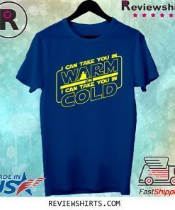 I Can Take You In Warm Or I Can Take You In Cold Shirt
