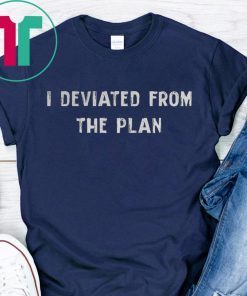 I DEVIATED FROM THE PLAN SHIRT