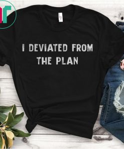 I DEVIATED FROM THE PLAN SHIRT