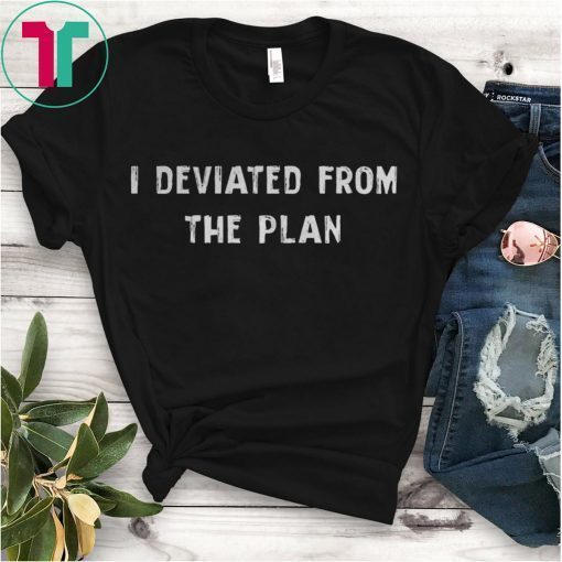 I DEVIATED FROM THE PLAN SHIRT