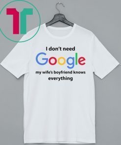 I Don’t Need Google My Wife’s Boyfriend Know Everything Funny Shirt