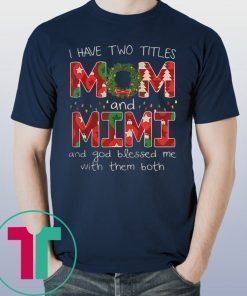 I HAVE TWO TITLES MOM AND MIMI CHRISTMAS SHIRT