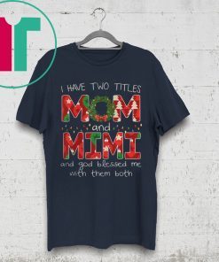 I HAVE TWO TITLES MOM AND MIMI CHRISTMAS SHIRT