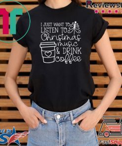 I Just want to listen to Christmas music and Drink coffee T-Shirt