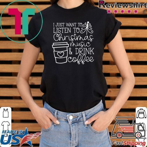 I Just want to listen to Christmas music and Drink coffee T-Shirt