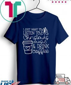I Just want to listen to Christmas music and Drink coffee T-Shirt