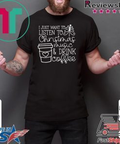 I Just want to listen to Christmas music and Drink coffee T-Shirt