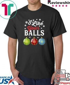 I LIKE YOUR BALLS FUNNY CHRISTMAS SHIRT