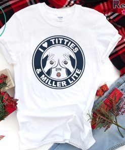 I LOVE TITTIES AND MILLER LITE SHIRT