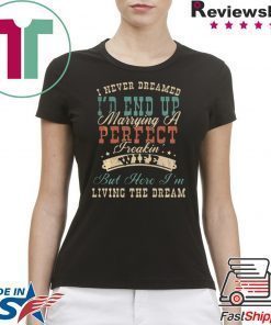 I NEVER DREAMED I’D END UP MARRYING A PERFECT FREAKIN’ WIFE VINTAGE SHIRT