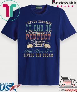 I NEVER DREAMED I’D END UP MARRYING A PERFECT FREAKIN’ WIFE VINTAGE SHIRT