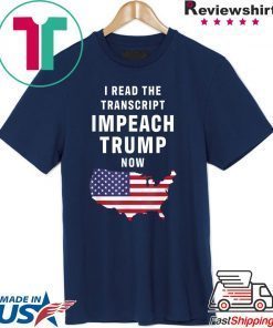I Read The Transcript Impeach Trump Now Tee Shirt