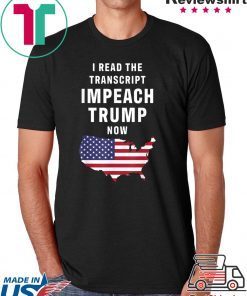 I Read The Transcript Impeach Trump Now Tee Shirt
