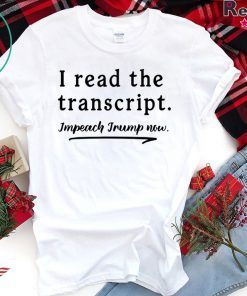 I Read the Transcript - IMPEACH TRUMP NOW T-Shirt