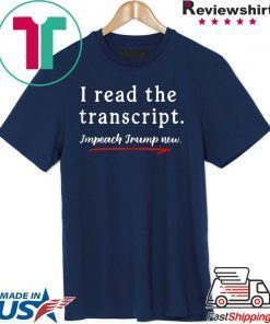I Read the Transcript - IMPEACH TRUMP NOW Gift T-Shirt