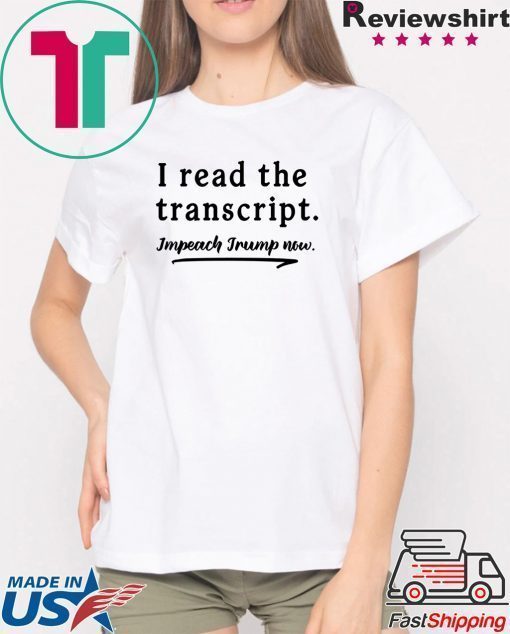 I Read the Transcript - IMPEACH TRUMP NOW 2020 T-Shirt