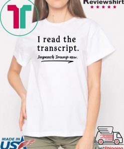 I Read the Transcript - IMPEACH TRUMP NOW T-Shirt