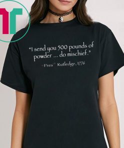 I Send You 500 Pounds Of Powder Do Mischief Pres Rutledge 1776 Tee Shirt