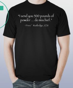 I Send You 500 Pounds Of Powder Do Mischief Pres Rutledge 1776 Tee Shirt