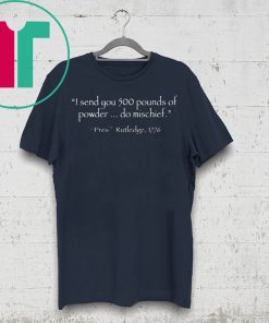 I Send You 500 Pounds Of Powder Do Mischief Pres Rutledge 1776 Tee Shirt
