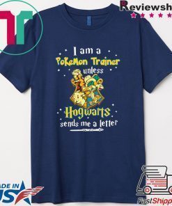 I am a Pokemon trainer unless Hogwarts sends Me a letter Shirt