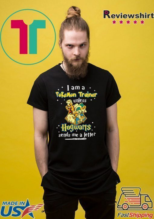 I am a Pokemon trainer unless Hogwarts sends Me a letter Shirt