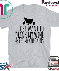 I just want to drink my wine and pet my chickens shirt