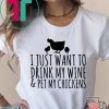 I just want to drink my wine and pet my chickens shirt