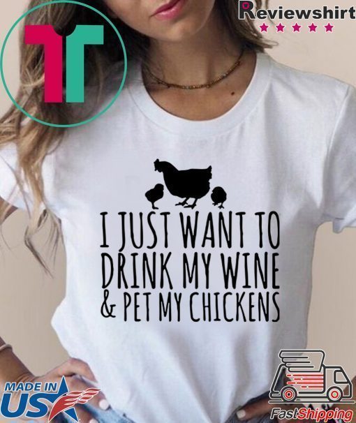 I just want to drink my wine and pet my chickens shirt