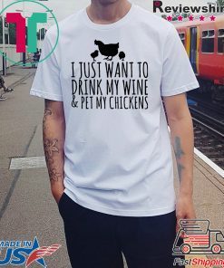 I just want to drink my wine and pet my chickens shirt