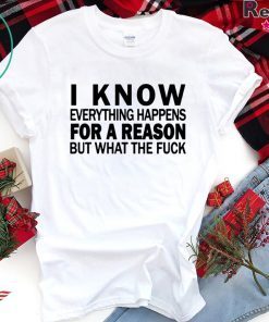 I know everything happens for a reason but what the fuck shirt