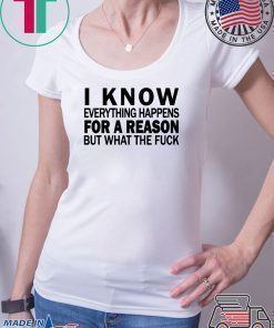 I know everything happens for a reason but what the fuck shirt
