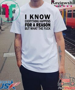 I know everything happens for a reason but what the fuck shirt