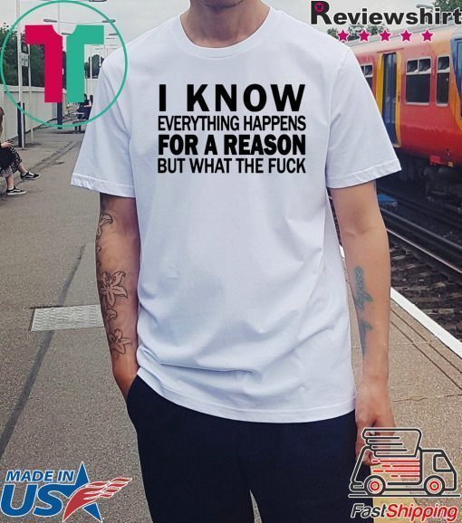 I know everything happens for a reason but what the fuck shirt