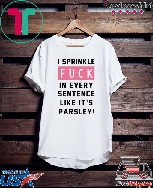 I sprinkle fuck in every sentence like it’s parsley shirt