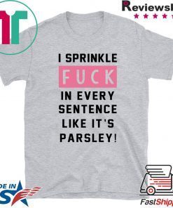 I sprinkle fuck in every sentence like it’s parsley shirt